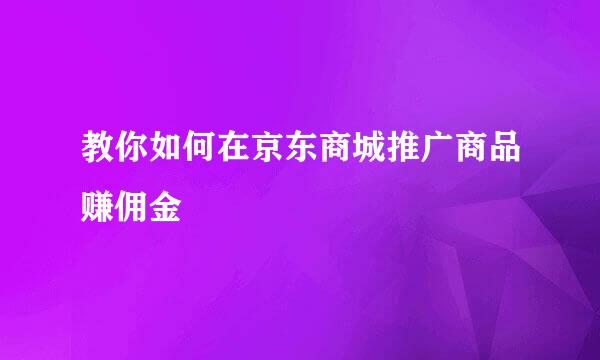 教你如何在京东商城推广商品赚佣金