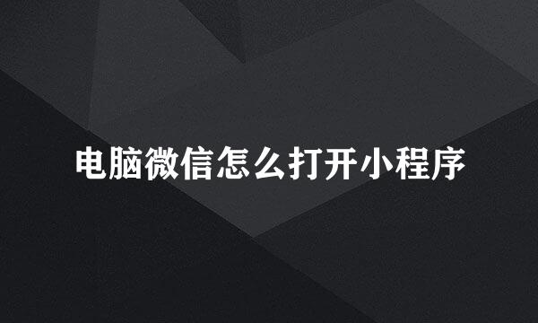电脑微信怎么打开小程序