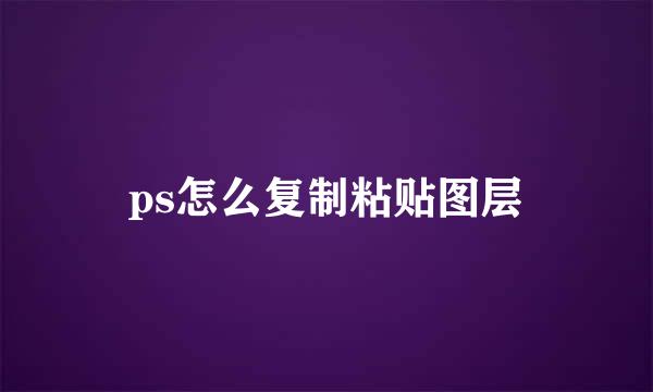 ps怎么复制粘贴图层