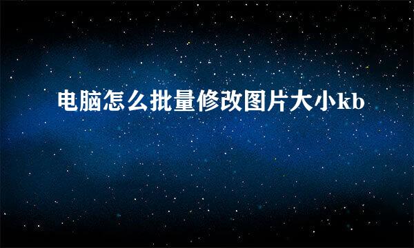 电脑怎么批量修改图片大小kb