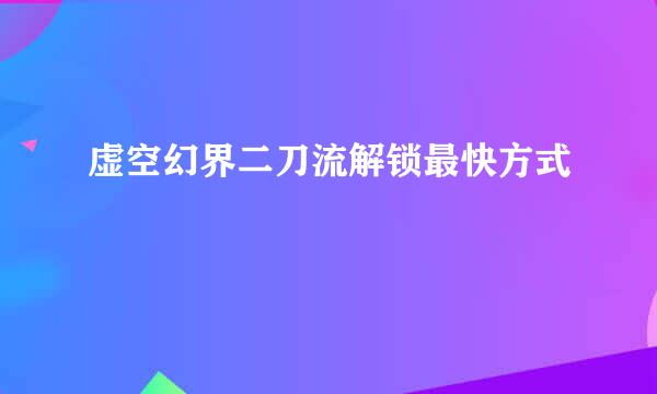 虚空幻界二刀流解锁最快方式
