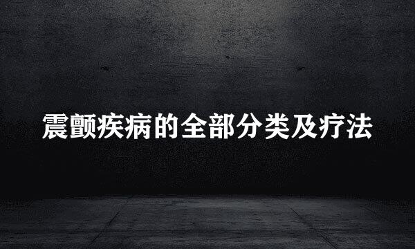 震颤疾病的全部分类及疗法