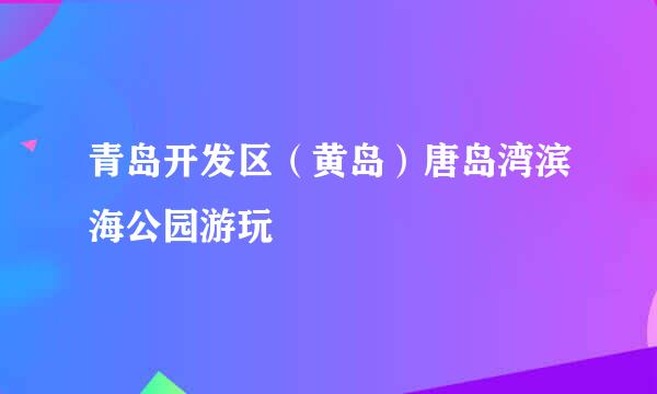 青岛开发区（黄岛）唐岛湾滨海公园游玩