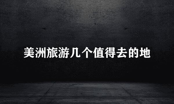 美洲旅游几个值得去的地