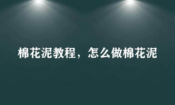 棉花泥教程，怎么做棉花泥