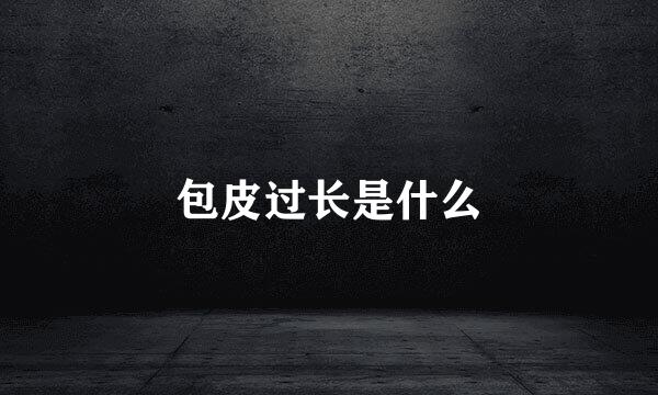包皮过长是什么