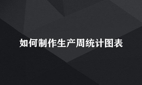 如何制作生产周统计图表