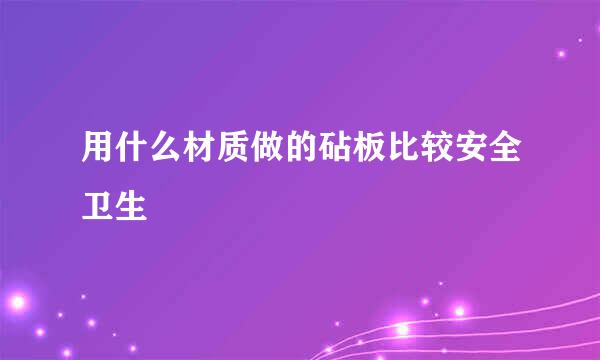 用什么材质做的砧板比较安全卫生