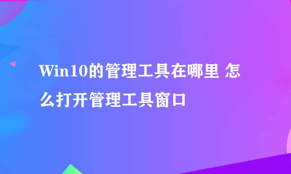 Win10的管理工具在哪里 怎么打开管理工具窗口