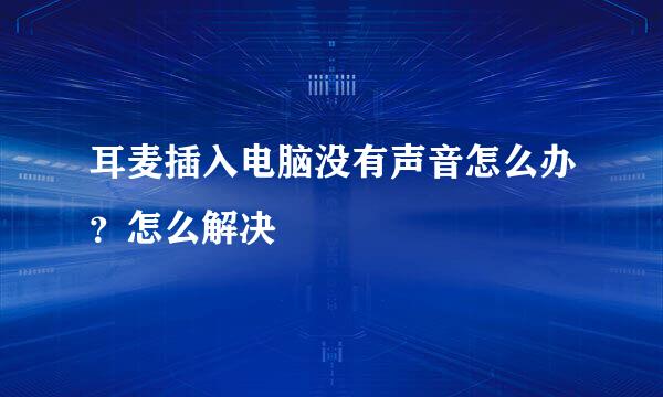耳麦插入电脑没有声音怎么办？怎么解决