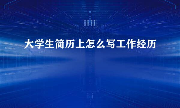 大学生简历上怎么写工作经历