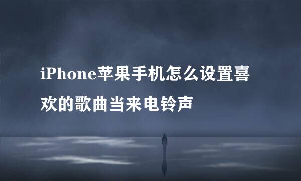 iPhone苹果手机怎么设置喜欢的歌曲当来电铃声