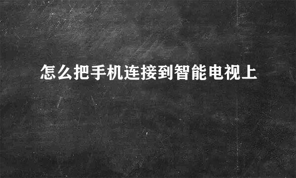 怎么把手机连接到智能电视上