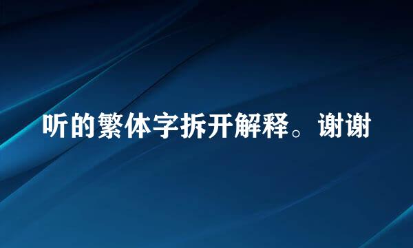 听的繁体字拆开解释。谢谢