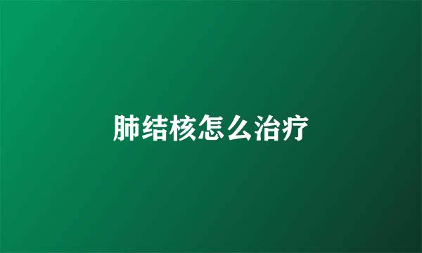 肺结核怎么治疗