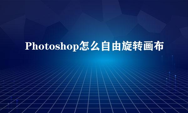 Photoshop怎么自由旋转画布