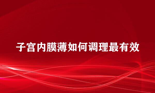 子宫内膜薄如何调理最有效