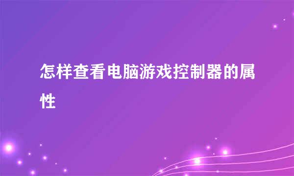 怎样查看电脑游戏控制器的属性