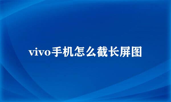 vivo手机怎么截长屏图