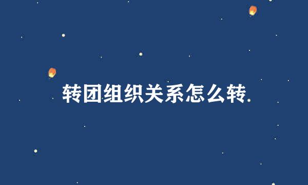 转团组织关系怎么转
