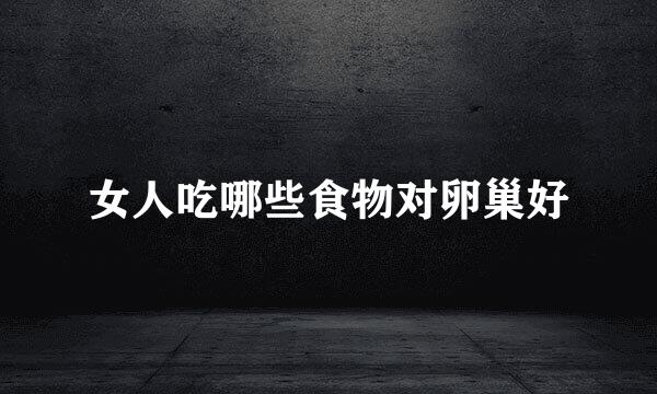 女人吃哪些食物对卵巢好