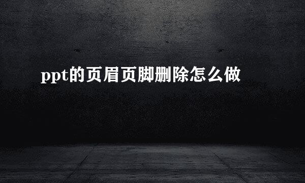 ppt的页眉页脚删除怎么做