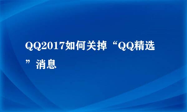 QQ2017如何关掉“QQ精选”消息