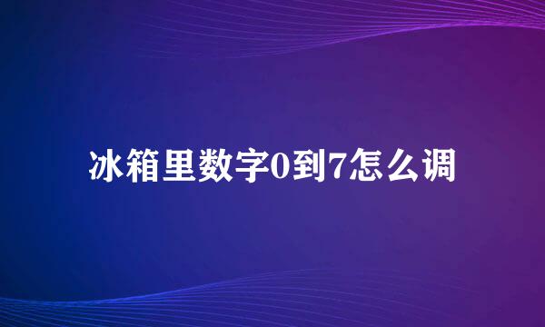 冰箱里数字0到7怎么调