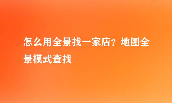 怎么用全景找一家店？地图全景模式查找