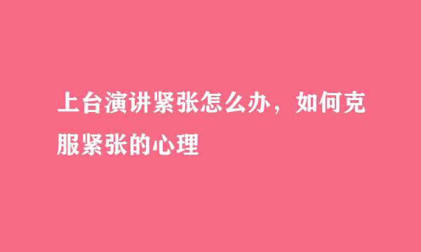 上台演讲紧张怎么办，如何克服紧张的心理