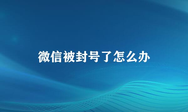 微信被封号了怎么办