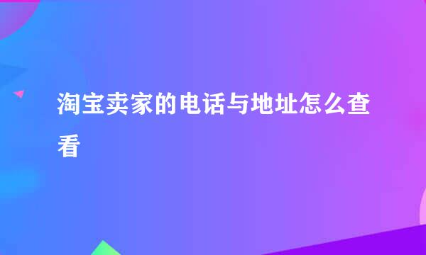 淘宝卖家的电话与地址怎么查看