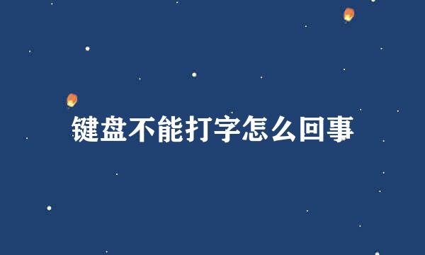 键盘不能打字怎么回事