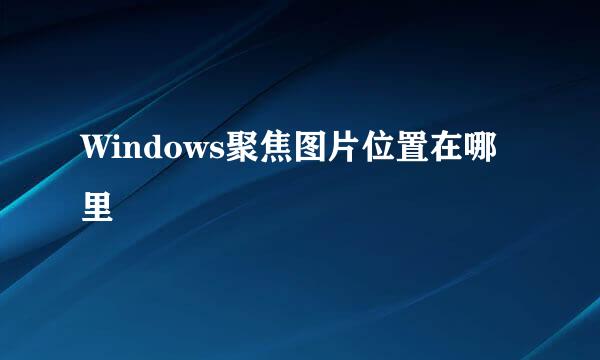 Windows聚焦图片位置在哪里