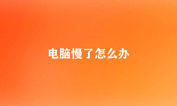 电脑慢了怎么办
