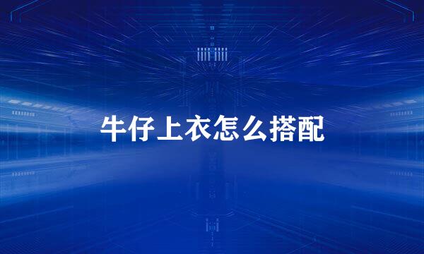 牛仔上衣怎么搭配