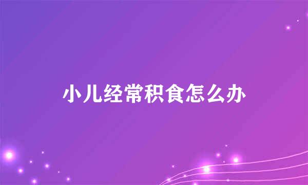 小儿经常积食怎么办