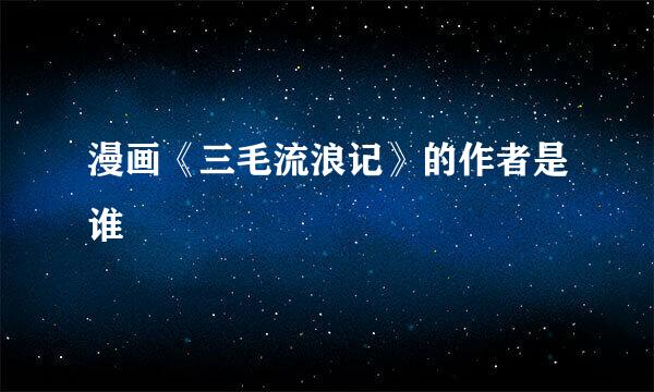 漫画《三毛流浪记》的作者是谁