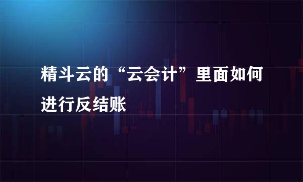 精斗云的“云会计”里面如何进行反结账