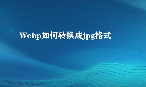 Webp如何转换成jpg格式