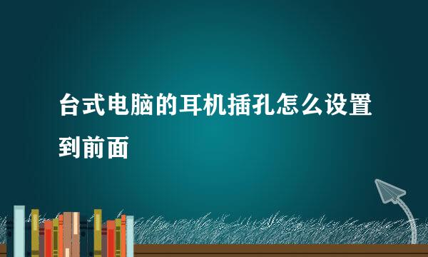 台式电脑的耳机插孔怎么设置到前面