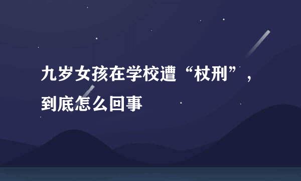 九岁女孩在学校遭“杖刑”，到底怎么回事