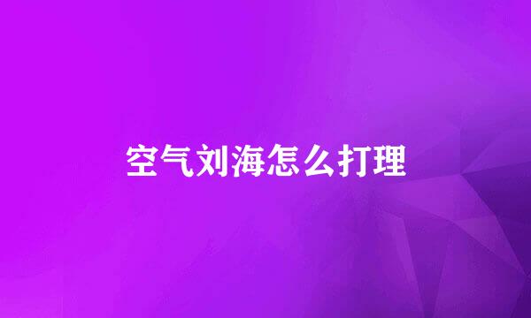 空气刘海怎么打理