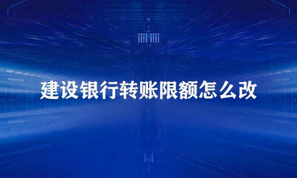 建设银行转账限额怎么改