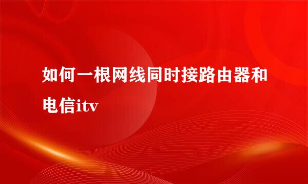 如何一根网线同时接路由器和电信itv