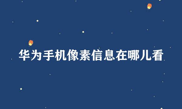 华为手机像素信息在哪儿看
