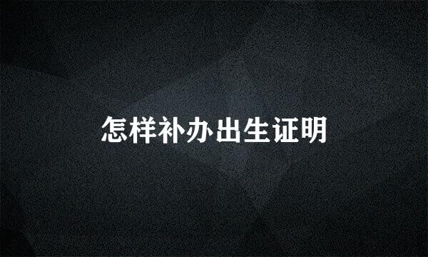 怎样补办出生证明