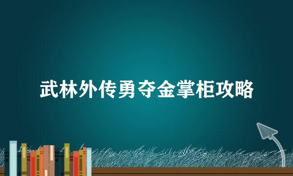 武林外传勇夺金掌柜攻略