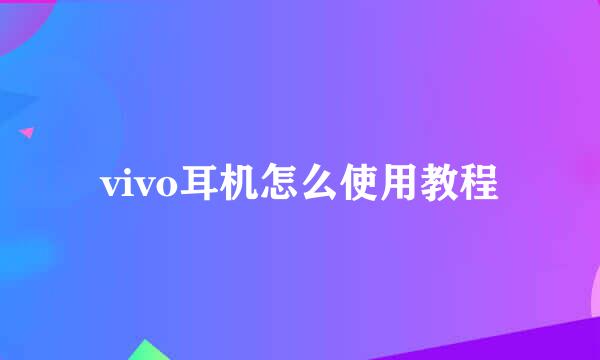 vivo耳机怎么使用教程