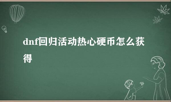 dnf回归活动热心硬币怎么获得